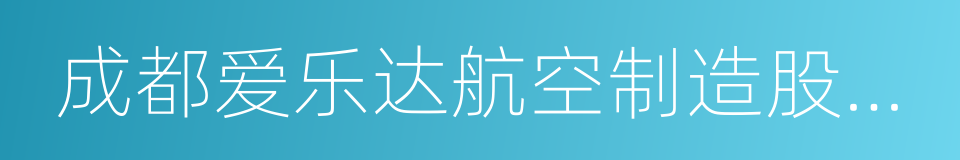 成都爱乐达航空制造股份有限公司的同义词