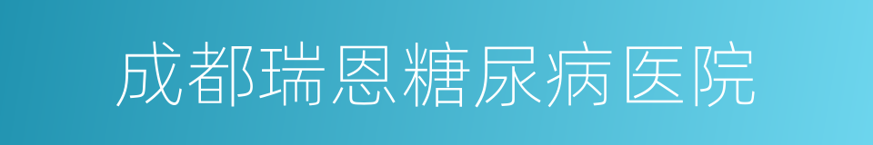 成都瑞恩糖尿病医院的同义词