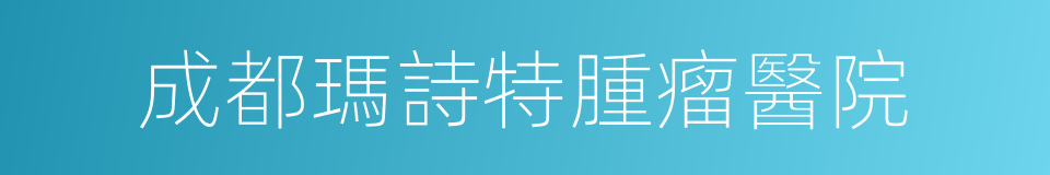 成都瑪詩特腫瘤醫院的同義詞