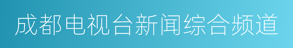 成都电视台新闻综合频道的同义词