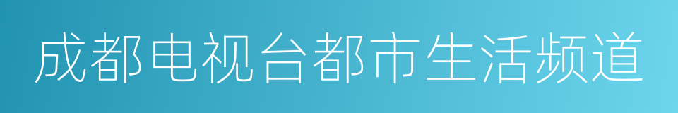 成都电视台都市生活频道的同义词