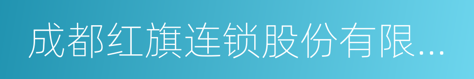 成都红旗连锁股份有限公司的同义词