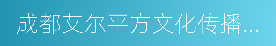 成都艾尔平方文化传播有限公司的同义词