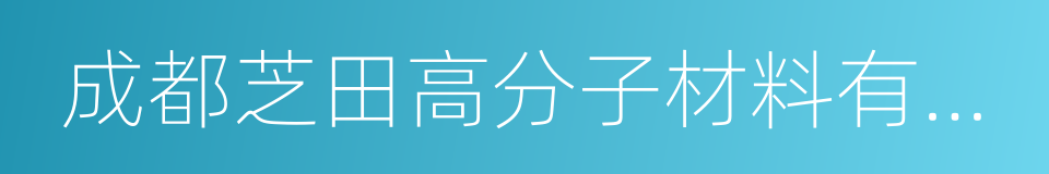 成都芝田高分子材料有限公司的同义词