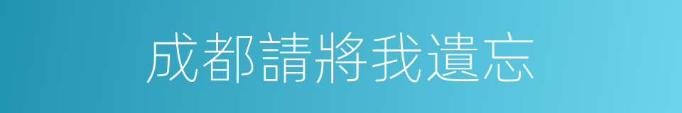 成都請將我遺忘的同義詞