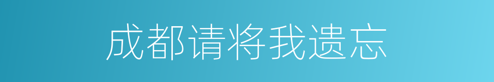 成都请将我遗忘的同义词