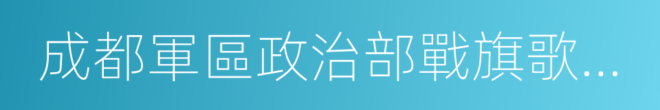 成都軍區政治部戰旗歌舞團的同義詞