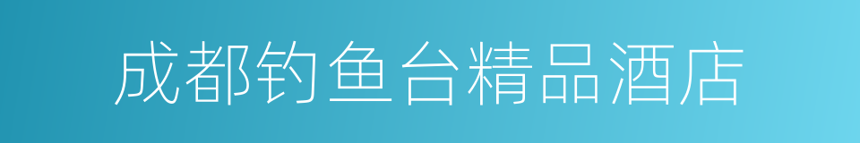 成都钓鱼台精品酒店的同义词