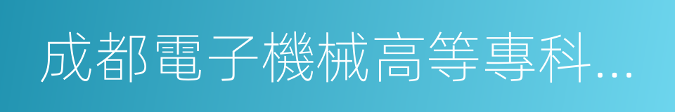 成都電子機械高等專科學校的同義詞