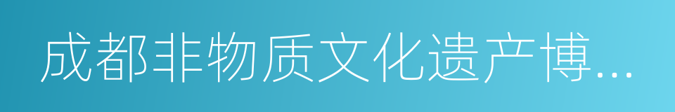 成都非物质文化遗产博览园的同义词