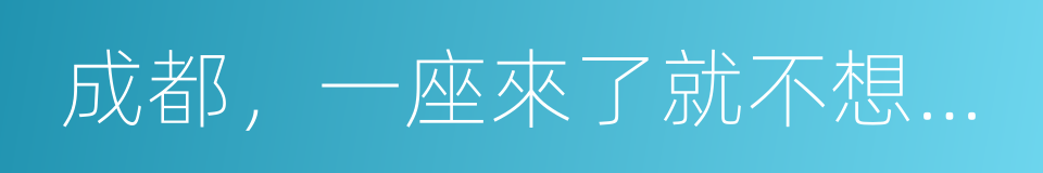 成都，一座來了就不想離開的城市的同義詞