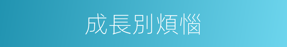 成長別煩惱的同義詞