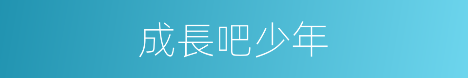 成長吧少年的同義詞
