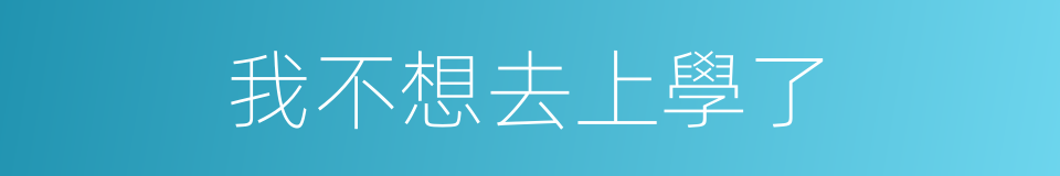 我不想去上學了的同義詞