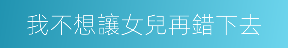 我不想讓女兒再錯下去的同義詞