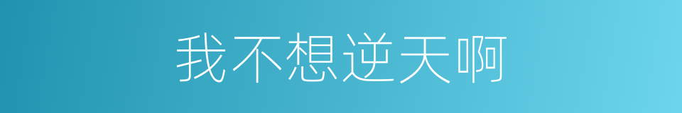 我不想逆天啊的同义词