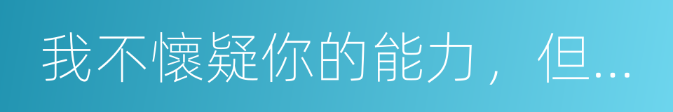 我不懷疑你的能力，但不看好你的人品的同義詞