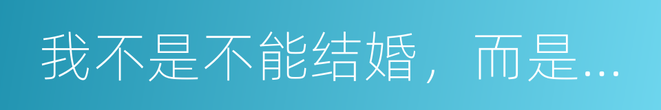 我不是不能结婚，而是不想的同义词