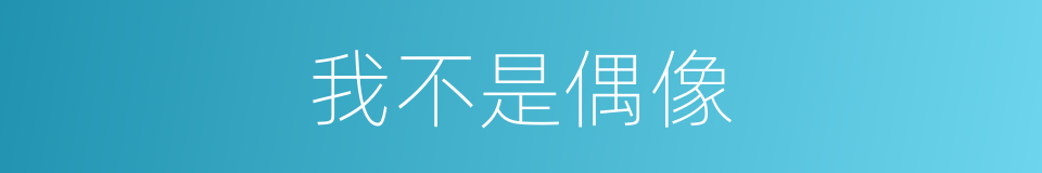 我不是偶像的同义词