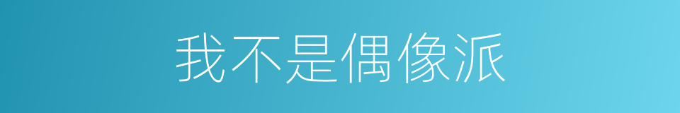 我不是偶像派的同义词