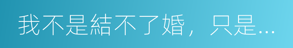 我不是結不了婚，只是不想的同義詞