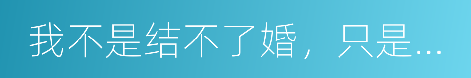 我不是结不了婚，只是不想的同义词