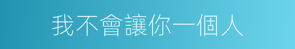 我不會讓你一個人的同義詞