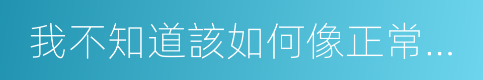 我不知道該如何像正常人那樣生活的同義詞