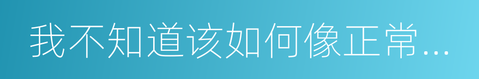 我不知道该如何像正常人那样生活的同义词