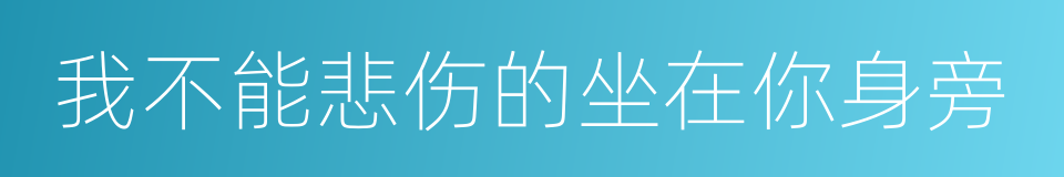 我不能悲伤的坐在你身旁的同义词