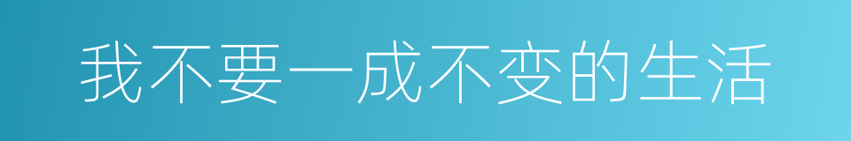 我不要一成不变的生活的同义词