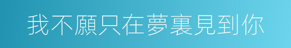 我不願只在夢裏見到你的同義詞