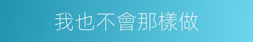 我也不會那樣做的同義詞