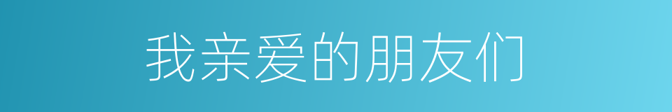 我亲爱的朋友们的同义词