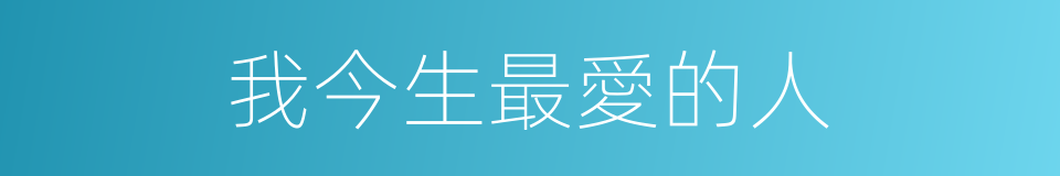 我今生最愛的人的同義詞