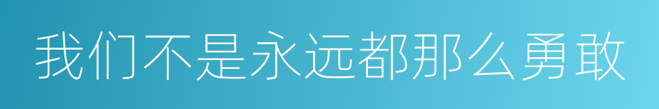 我们不是永远都那么勇敢的同义词