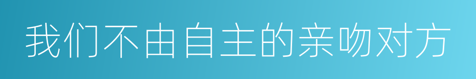 我们不由自主的亲吻对方的同义词