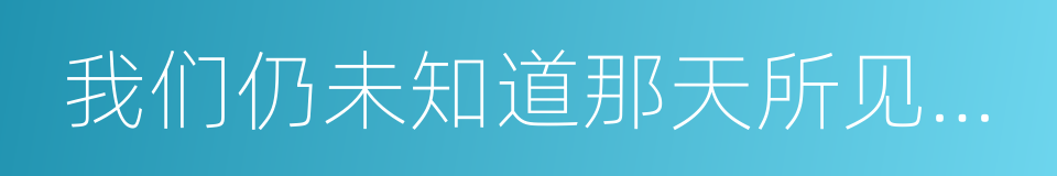 我们仍未知道那天所见到的花的名字的同义词