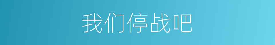 我们停战吧的同义词
