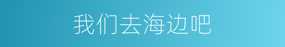 我们去海边吧的同义词