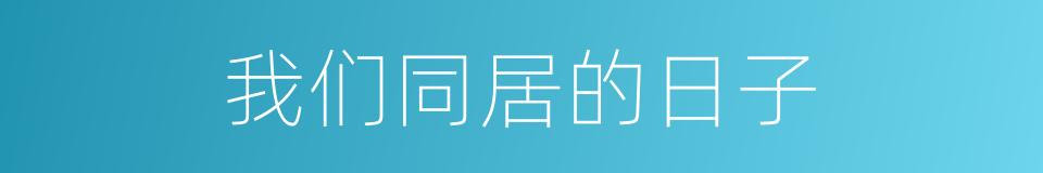 我们同居的日子的同义词