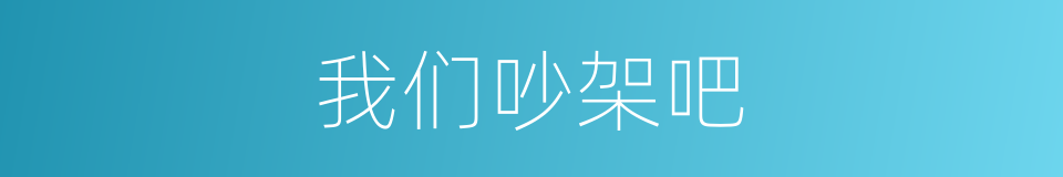我们吵架吧的同义词