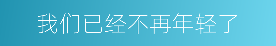 我们已经不再年轻了的同义词