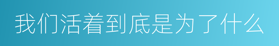 我们活着到底是为了什么的同义词