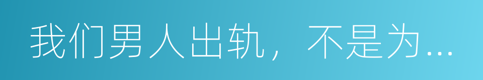 我们男人出轨，不是为了性的同义词