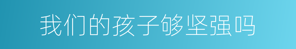 我们的孩子够坚强吗的同义词