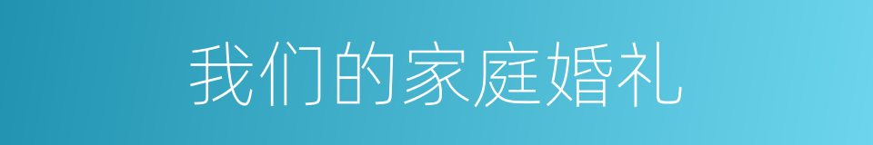 我们的家庭婚礼的同义词
