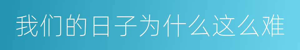 我们的日子为什么这么难的同义词