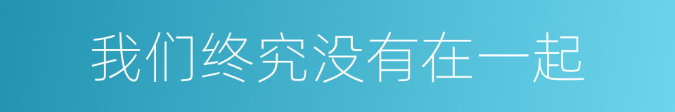 我们终究没有在一起的同义词