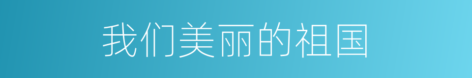 我们美丽的祖国的同义词